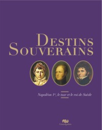 DESTINS SOUVERAINS : NAPOLEON 1ER, LE TSAR ET LE ROI DE SUEDE
