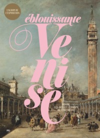 EBLOUISSANTE VENISE. VENISE, LES ARTS ET L'EUROPE AU XVIIIE SIECLE ALBUM