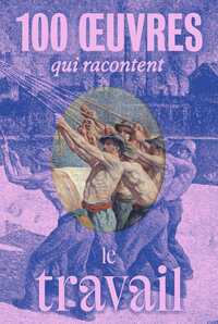 100 OEUVRES QUI RACONTENT LE TRAVAIL - ILLUSTRATIONS, COULEUR