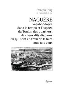 NAGUERE - VAGABONDAGES DANS LE TEMPS ET L'ESPACE DU TOULON DES QUARTIERS, DES LIEUX DITS DISPARUS OU
