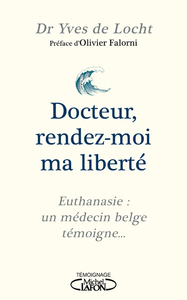 Docteur, rendez-moi ma liberté - Euthanasie : un médecin belge témoigne...