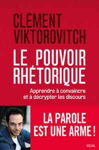 LE POUVOIR RHETORIQUE - APPRENDRE A CONVAINCRE ET A DECRYPTER LES DISCOURS