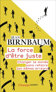 LA FORCE D'ETRE JUSTE - CHANGER LE MONDE SANS REFAIRE LES MEMES ERREURS