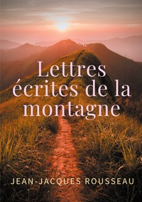 LETTRES ECRITES DE LA MONTAGNE - UNE OEUVRE DE L'ECRIVAIN ET PHILOSOPHE JEAN-JACQUES ROUSSEAU