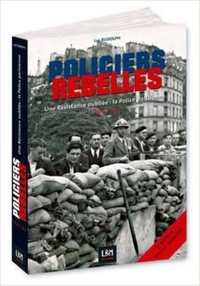 POLICIERS REBELLES UNE RÉSISTANCE OUBLIÉE - LA POLICE : 1940-45 Volume 1