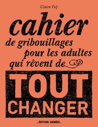 Cahier de Gribouillages pour les adultes qui rêvent de tout changer