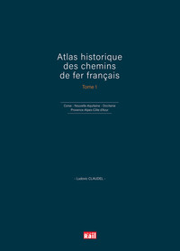 ATLAS HISTORIQUE DES CHEMINS DE FER FRANCAIS T1 - CORSE - NOUVELLE-AQUITAINE, OCCITANIE ET PROVENCE-