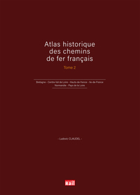 ATLAS HISTORIQUE DES CHEMINS DE FER FRANCAIS T2 - BRETAGNE - CENTRE-VAL DE LOIRE - HAUTS-DE-FRANCE -