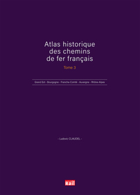 ATLAS HISTORIQUE DES CHEMINS DE FER FRANCAIS TOME 3 - GRAND EST - BOURGOGNE - FRANCHE-COMTE - AUVERG
