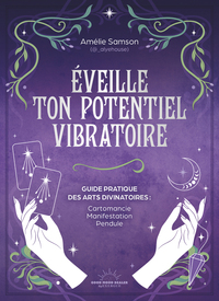 Éveille ton potentiel vibratoire - Un guide pratique des arts divinatoires : cartomancie, manifestation, pendule