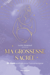 MA GROSSESSE SACREE - 25 RITUELS POUR T'ACCOMPAGNER