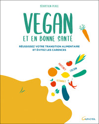 VEGAN ET EN BONNE SANTE - REUSSISSEZ VOTRE TRANSITION ALIMENTAIRE ET EVITEZ LES CARENCES