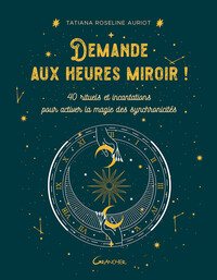DEMANDE AUX HEURES MIROIR ! 40 RITUELS ET INCANTATIONS POUR ACTIVER LA MAGIE DES SYNCHRONICITES