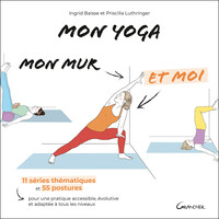 MON YOGA, MON MUR ET MOI - 11 SERIES THEMATIQUES ET 55 POSTURES POUR UNE PRATIQUE ACCESSIBLE, EVOLUT