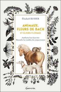 Animaux, Fleurs de Bach et Elixirs floraux - Améliorer leur bien-être, résoudre les troubles du comportement