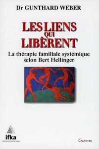 LES LIENS QUI LIBERENT - LA THERAPIE FAMILIALE SYSTEMIQUE SELON BERT HELLINGER