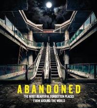 Abandoned: The most beautiful and forgotten places from around the world /anglais