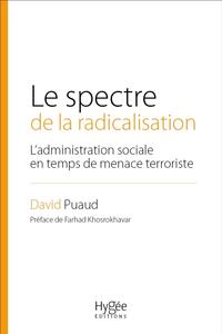 LE SPECTRE DE LA RADICALISATION - L'ADMINISTRATION SOCIALE EN TEMPS DE MENACE TERRORISTE. PREFACE DE