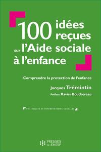 100 IDEES RECUES SUR L'AIDE SOCIALE A L'ENFANCE - COMPRENDRE LA PROTECTION DE L'ENFANCE