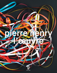 Pierre Henry - L'oeuvre : Catalogue illustré opus et musiques d'application, 1945-2017