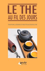 LE THE AU FIL DES JOURS - HISTOIRES, LEGENDES ET RECETTES AUTOUR DU THE