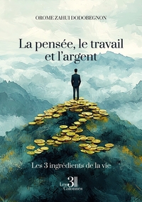 LA PENSEE, LE TRAVAIL ET L'ARGENT - LES TROIS INGREDIENTS DE LA VIE