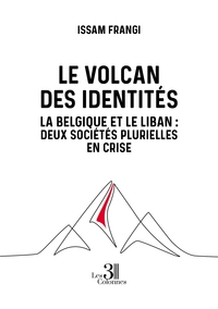 LE VOLCAN DES IDENTITES - LA BELGIQUE ET LE LIBAN : DEUX SOCIETES PLURIELLES EN CRISE