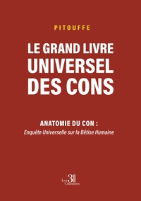 LE GRAND LIVRE UNIVERSEL DES CONS - ANATOMIE DU CON : ENQUETE UNIVERSELLE SUR LA BETISE HUMAINE