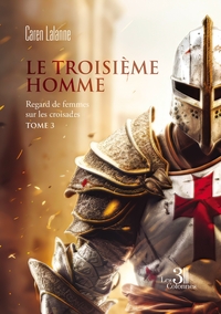 LE TROISIEME HOMME - REGARD DE FEMMES SUR LES CROISADES - TOME 3