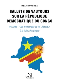 BALLETS DE VAUTOURS SUR LA REPUBLIQUE DEMOCRATIQUE DU CONGO - VOLUME 1 : DES MENSONGES DU ROI LEOPOL