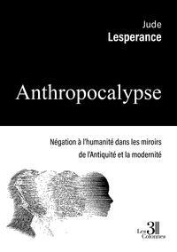 ANTHROPOCALYPSE - NEGATION A L'HUMANITE DANS LES MIROIRS DE L'ANTIQUITE ET LA MODERNITE