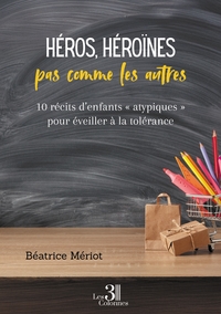 HEROS, HEROINES PAS COMME LES AUTRES - 10 RECITS D'ENFANTS  ATYPIQUES  POUR EVEILLER A LA TOLERANC