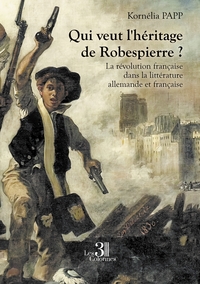 QUI VEUT L'HERITAGE DE ROBESPIERRE ? - LA REVOLUTION FRANCAISE DANS LA LITTERATURE ALLEMANDE ET FRAN