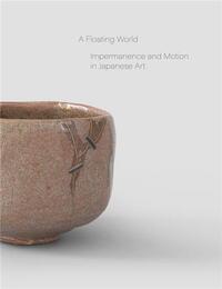 A Floating World Impermanence and Motion in Japanese Art /anglais