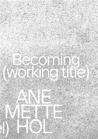 Ane Mette Hol. Becoming (working title) / Im Werden (Arbeitstitel) /anglais/allemand