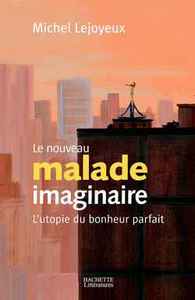 LE NOUVEAU MALADE IMAGINAIRE - L'UTOPIE DU BONHEUR PARFAIT