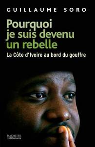 POURQUOI JE SUIS DEVENU UN REBELLE - LA COTE-D'IVOIRE AU BORD DU GOUFFRE