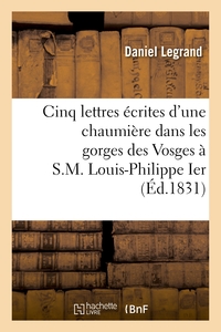 Cinq lettres écrites d'une chaumière dans les gorges des Vosges à S.M. Louis-Philippe Ier