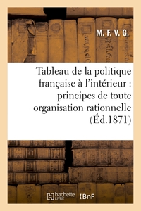 TABLEAU DE LA POLITIQUE FRANCAISE A L'INTERIEUR : PRINCIPES DE TOUTE ORGANISATION RATIONNELLE - D'UN