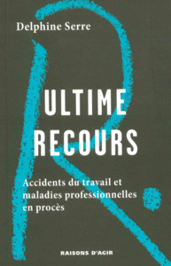 ULTIME RECOURS. LES ACCIDENTS DU TRAVAIL ET LES MALADIES PROFESSIONNELLES EN PROCES.