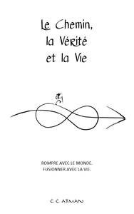 Le Chemin, la Vérité et la Vie : Rompre avec le Monde. Fusionner avec la Vie.