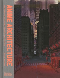 ANIME ARCHITECTURE: IMAGINED WORLDS AND ENDLESS MEGACITIES /ANGLAIS