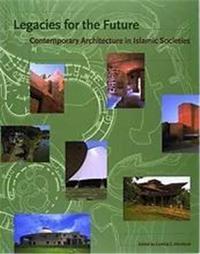 Legacies for the Future: Contemporary Architecture in Islamic Societies /anglais