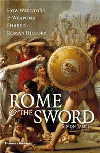 Rome and the Sword - How Warriors and Weapons Shaped Roman History /anglais