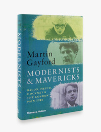 MODERNISTS AND MAVERICKS: BACON, FREUD, HOCKNEY AND THE LONDON PAINTERS 1945-70 /ANGLAIS