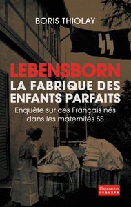LEBENSBORN, LA FABRIQUE DES ENFANTS PARFAITS - ENQUETE SUR CES FRANCAIS QUI SONT NES DANS UNE MATERN