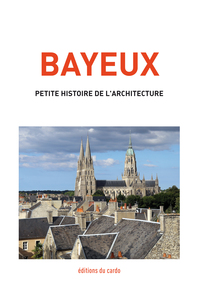 BAYEUX, PETITE HISTOIRE DE L'ARCHITECTURE