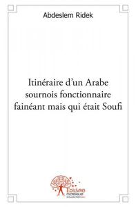 Itinéraire d'un arabe sournois fonctionnaire fainéant mais qui était soufi