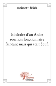 Itinéraire d'un Arabe sournois fonctionnaire fainéant mais qui était Soufi
