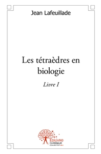 Les tétraèdres en biologie - Tome 1